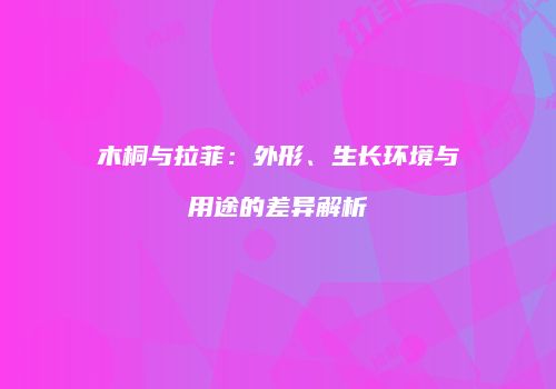 木桐与拉菲：外形、生长环境与用途的差异解析
