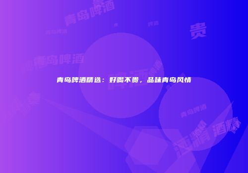 青岛啤酒精选：好喝不贵，品味青岛风情