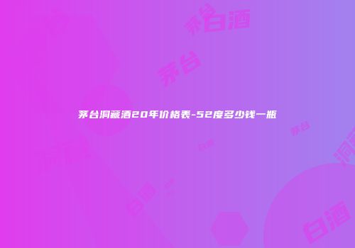 茅台洞藏酒20年价格表-52度多少钱一瓶