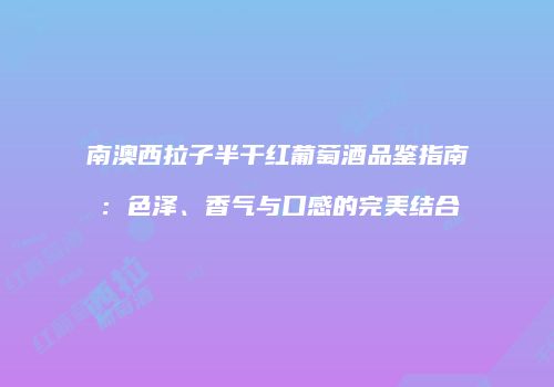 南澳西拉子半干红葡萄酒品鉴指南：色泽、香气与口感的完美结合
