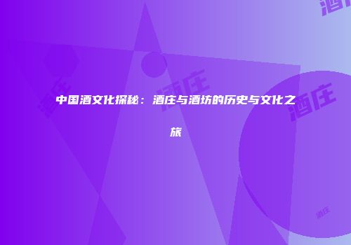 中国酒文化探秘：酒庄与酒坊的历史与文化之旅