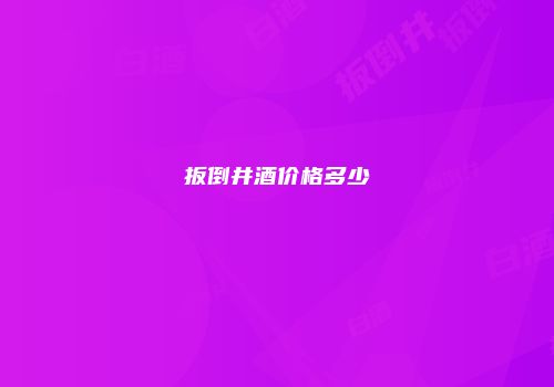 扳倒井酒价格多少