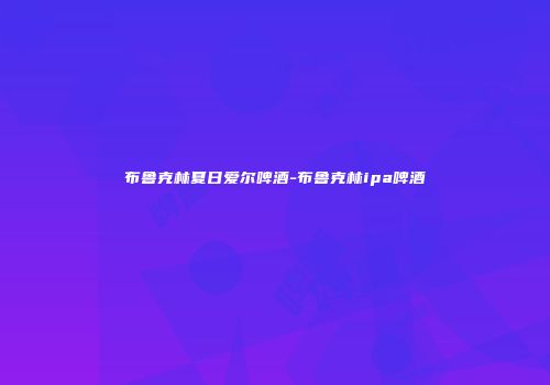 布鲁克林夏日爱尔啤酒-布鲁克林ipa啤酒