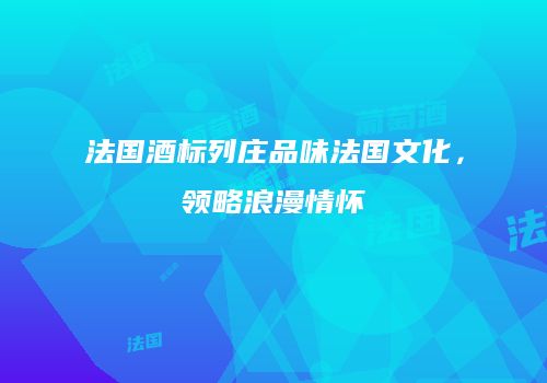 法国酒标列庄品味法国文化，领略浪漫情怀