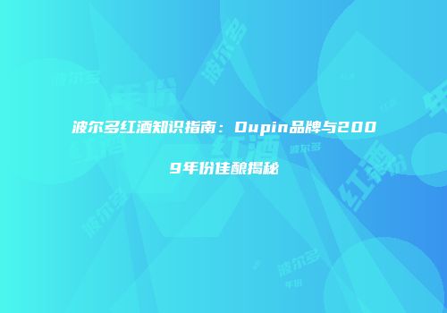 波尔多红酒知识指南：Dupin品牌与2009年份佳酿揭秘