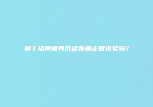 奥丁格啤酒有沉淀物是正常现象吗？