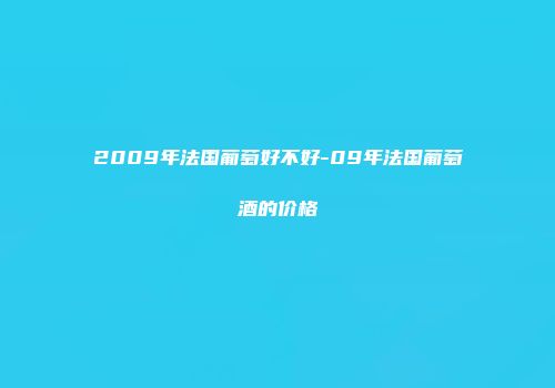 2009年法国葡萄好不好-09年法国葡萄酒的价格