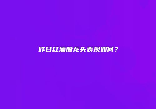 昨日红酒股龙头表现如何？