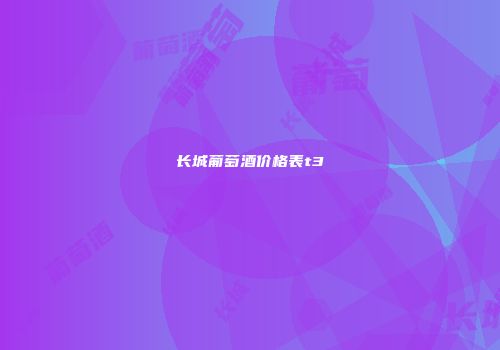 长城葡萄酒价格表t3
