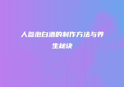 人参泡白酒的制作方法与养生秘诀