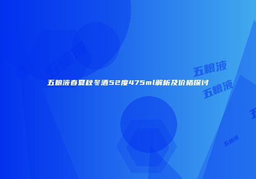 五粮液春夏秋冬酒52度475ml解析及价格探讨