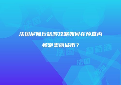 法国尼姆丘旅游攻略如何在预算内畅游美丽城市？