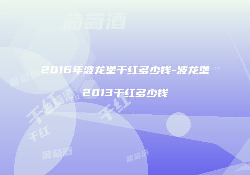 2016年波龙堡干红多少钱-波龙堡2013干红多少钱