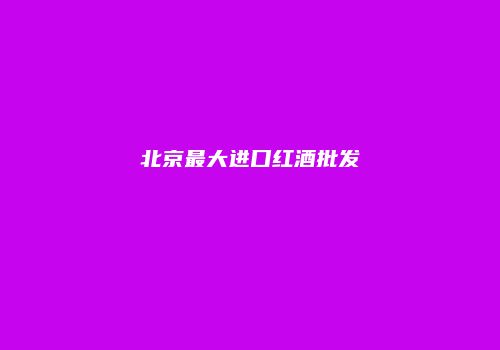 北京最大进口红酒批发