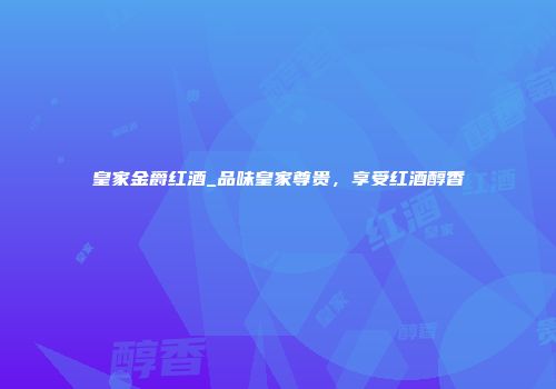 皇家金爵红酒_品味皇家尊贵，享受红酒醇香