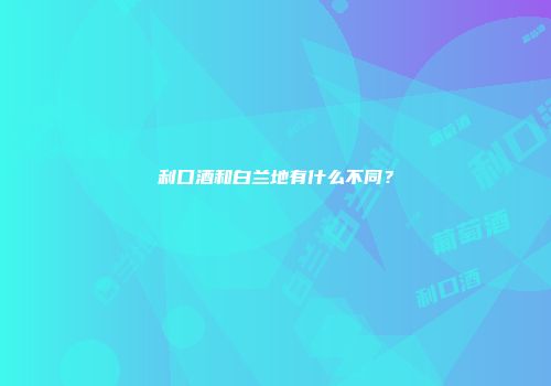 利口酒和白兰地有什么不同？