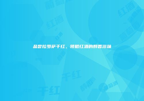 品尝拉罗萨干红，领略红酒的醇香滋味