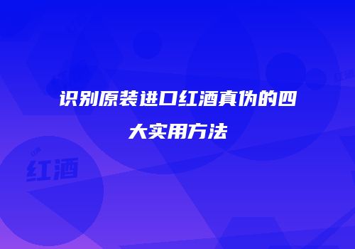 识别原装进口红酒真伪的四大实用方法