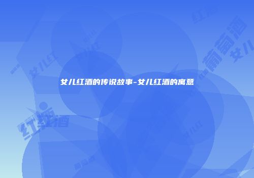 女儿红酒的传说故事-女儿红酒的寓意