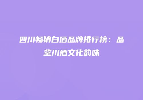 四川畅销白酒品牌排行榜：品鉴川酒文化韵味