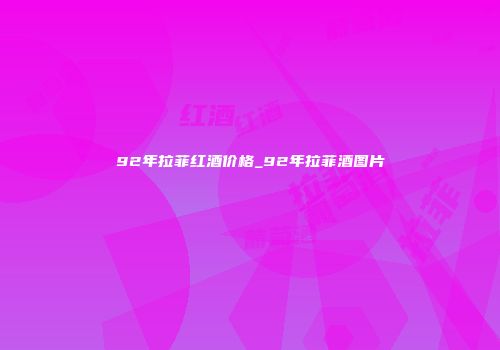 92年拉菲红酒价格_92年拉菲酒图片