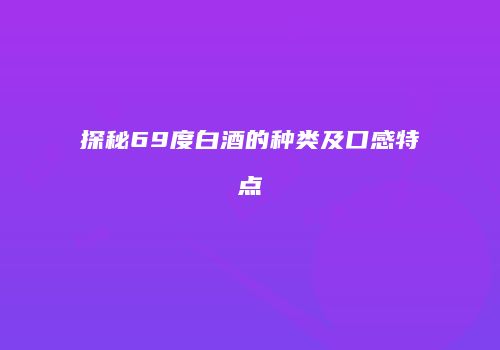 探秘69度白酒的种类及口感特点