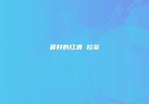 最好的红酒 拉菲