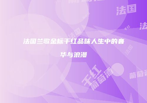 法国兰歌金标干红品味人生中的奢华与浪漫