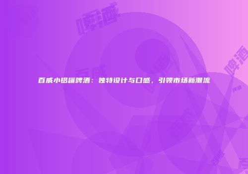 百威小铝罐啤酒：独特设计与口感，引领市场新潮流