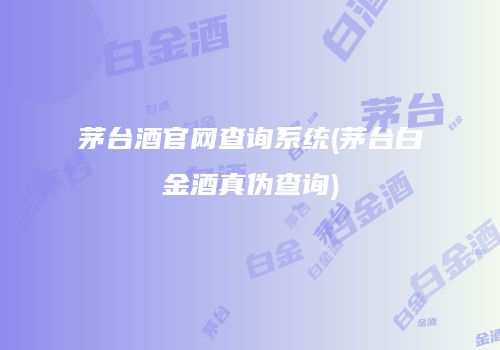 茅台酒官网查询系统(茅台白金酒真伪查询)