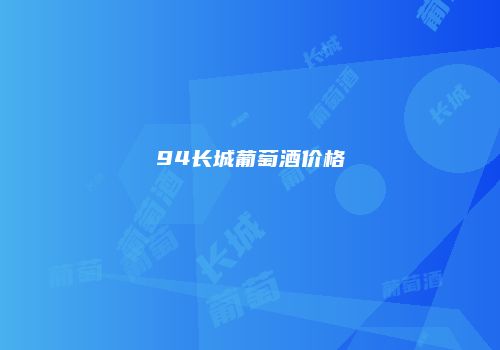 94长城葡萄酒价格