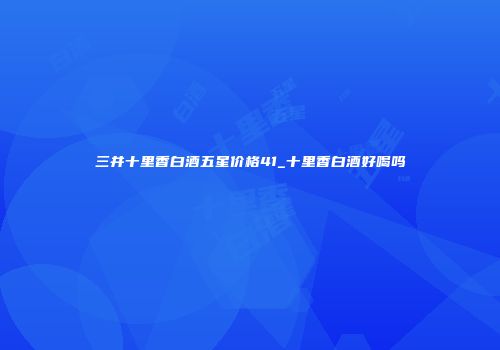 三井十里香白酒五星价格41_十里香白酒好喝吗