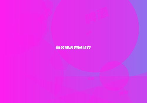 桐装啤酒如何储存