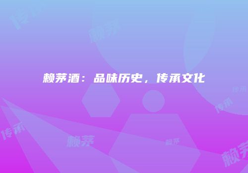 赖茅酒：品味历史，传承文化