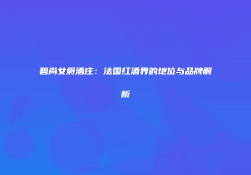碧尚女爵酒庄：法国红酒界的地位与品牌解析