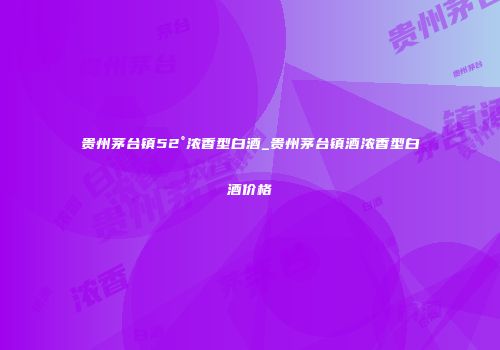 贵州茅台镇52°浓香型白酒_贵州茅台镇酒浓香型白酒价格
