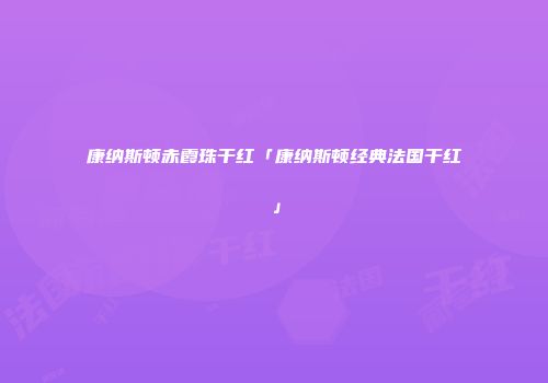 康纳斯顿赤霞珠干红「康纳斯顿经典法国干红」