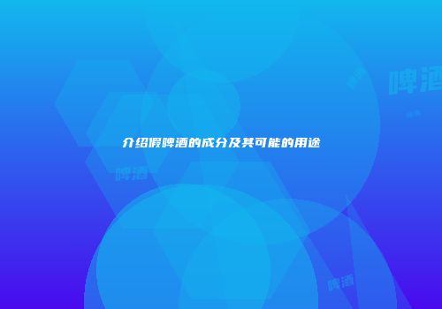 介绍假啤酒的成分及其可能的用途