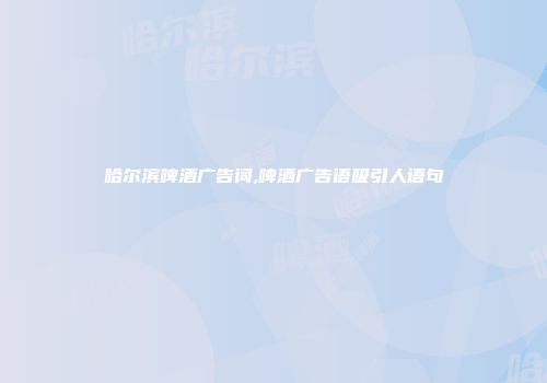 哈尔滨啤酒广告词,啤酒广告语吸引人语句