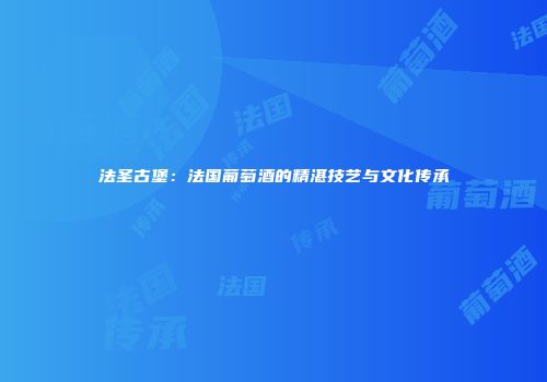 法圣古堡：法国葡萄酒的精湛技艺与文化传承