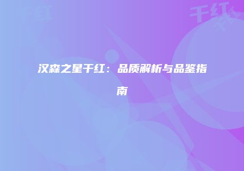 汉森之星干红：品质解析与品鉴指南
