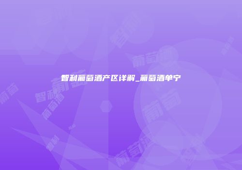 智利葡萄酒产区详解_葡萄酒单宁