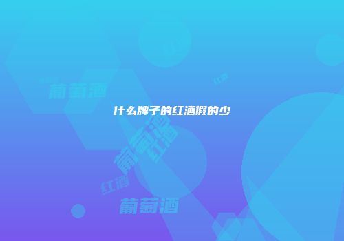 什么牌子的红酒假的少