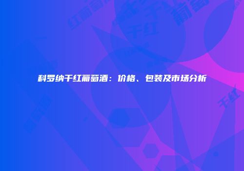 科罗纳干红葡萄酒：价格、包装及市场分析