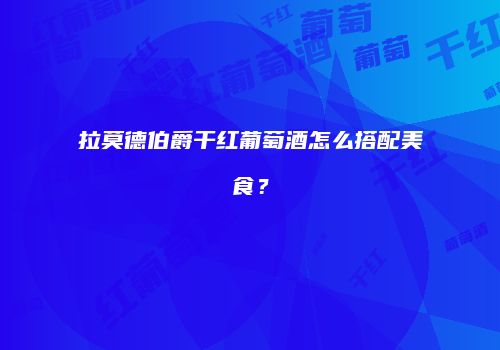 拉莫德伯爵干红葡萄酒怎么搭配美食？