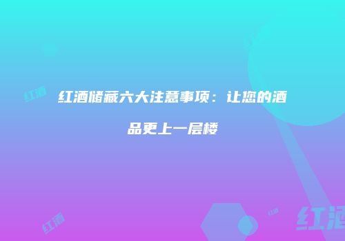 红酒储藏六大注意事项：让您的酒品更上一层楼