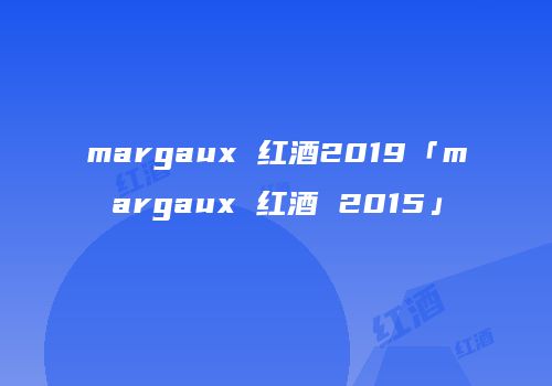 margaux 红酒2019「margaux 红酒 2015」