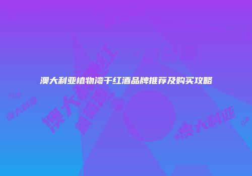 澳大利亚植物湾干红酒品牌推荐及购买攻略