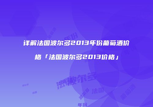 详解法国波尔多2013年份葡萄酒价格「法国波尔多2013价格」