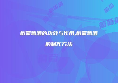 树葡萄酒的功效与作用,树葡萄酒的制作方法